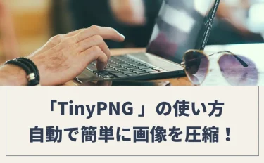 【無料ツール】TinyPNG の使い方を紹介｜自動で簡単に画像を圧縮できます！