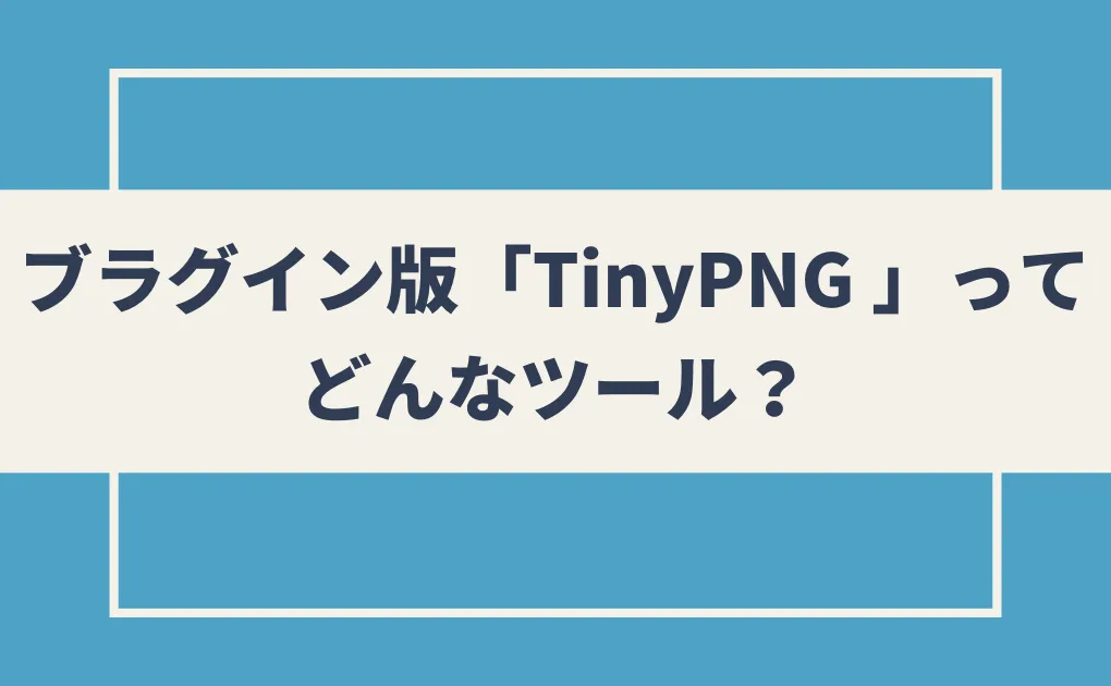 ブラグイン版「TinyPNG 」ってどんなツール？