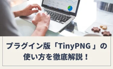【画像圧縮プラグイン】「TinyPNG 」の導入手順と使い方を徹底解説