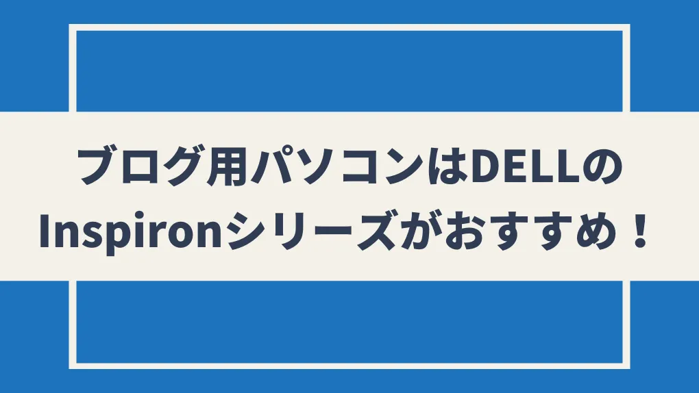 ブログ用パソコンはDELLのInspironシリーズがおすすめ！