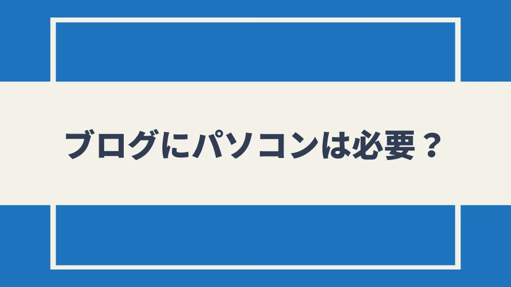 ブログにパソコンは必要？