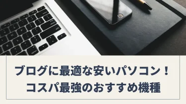 ブログ作成に最適な安いパソコン｜コスパ最強のおすすめ機種を比較！