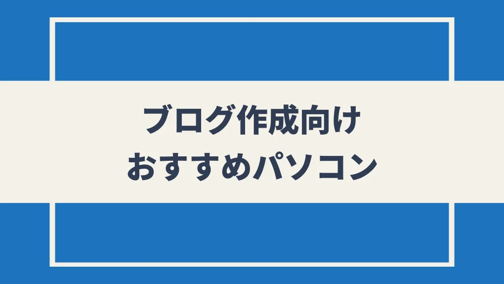 【コスパ最強！】ブログ作成向けおすすめパソコンを比較