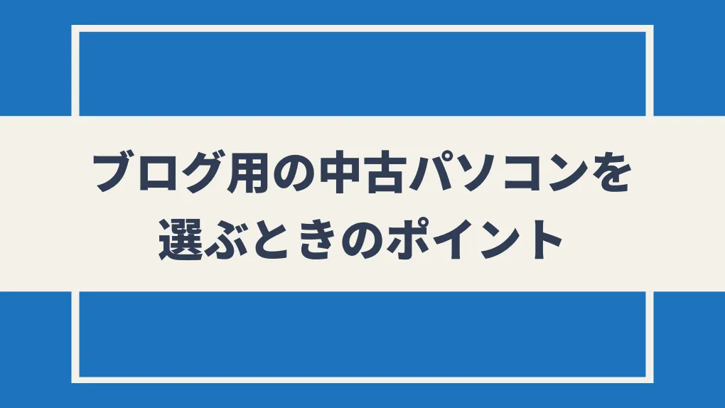 ブログ用の中古パソコンを選ぶときのポイント