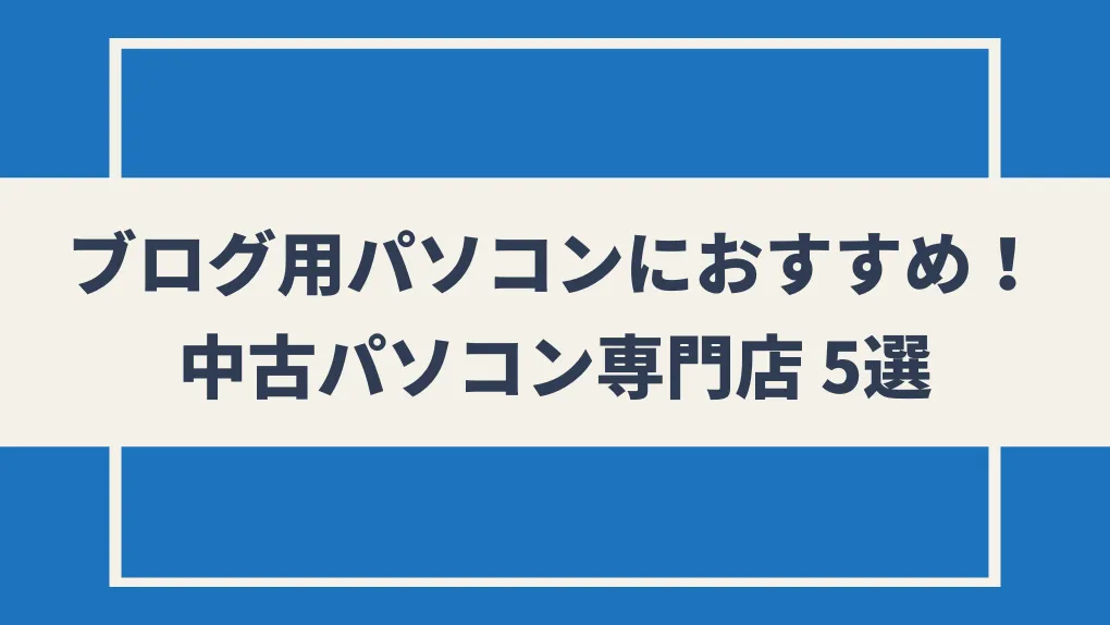 ブログ用パソコン選びにおすすめ！中古パソコン専門店 5選