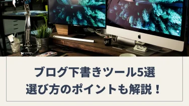 ブログ初心者必見！おすすめのブログ下書きツール5選と選び方のポイント