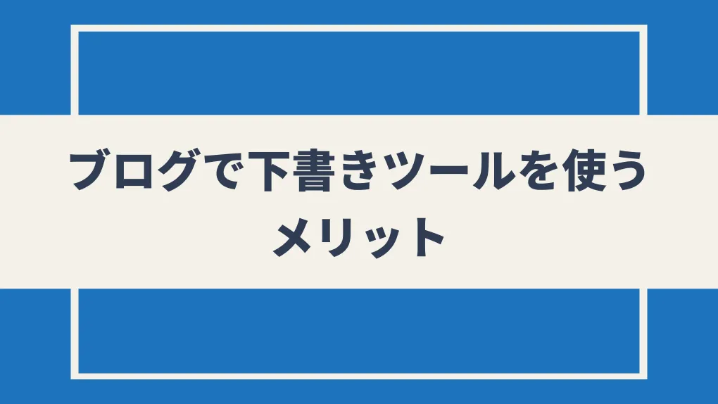 ブログで下書きツールを使うメリット