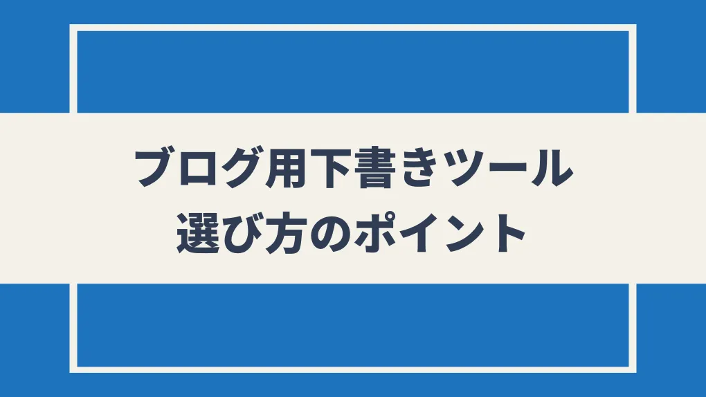 ブログ用下書きツールの選び方｜ポイント解説